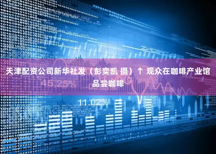 天津配资公司新华社发（彭奕凯 摄）↑ 观众在咖啡产业馆品尝咖啡