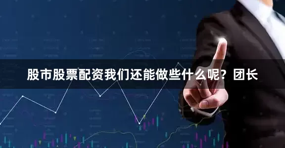 股市股票配资我们还能做些什么呢？团长