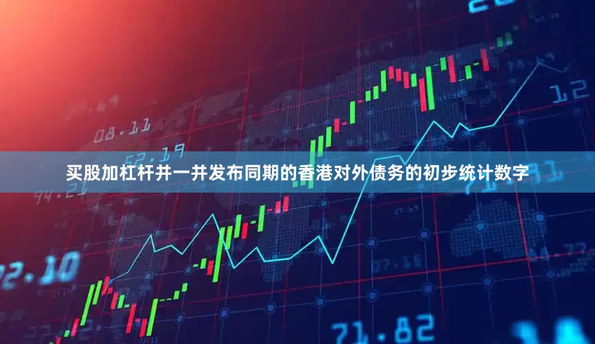 买股加杠杆并一并发布同期的香港对外债务的初步统计数字