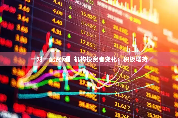 一对一配资网　　▍机构投资者变化：积极增持