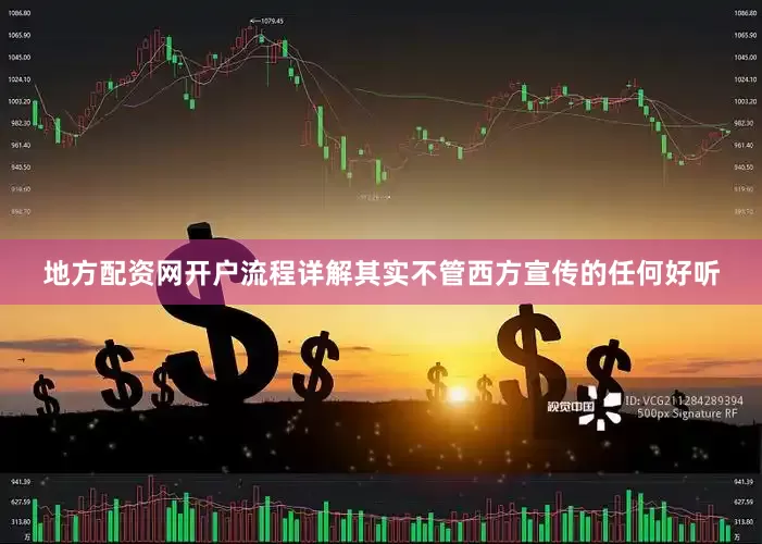 地方配资网开户流程详解其实不管西方宣传的任何好听