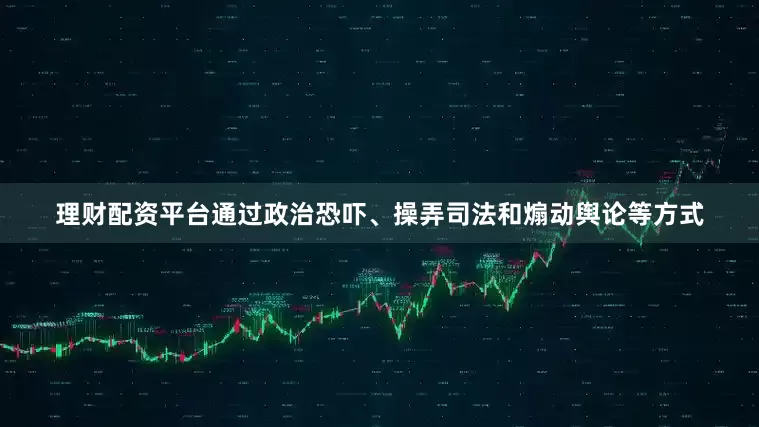 理财配资平台通过政治恐吓、操弄司法和煽动舆论等方式