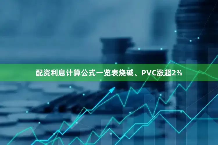 配资利息计算公式一览表烧碱、PVC涨超2%
