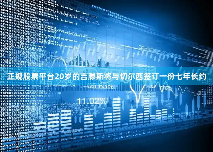 正规股票平台20岁的吉滕斯将与切尔西签订一份七年长约
