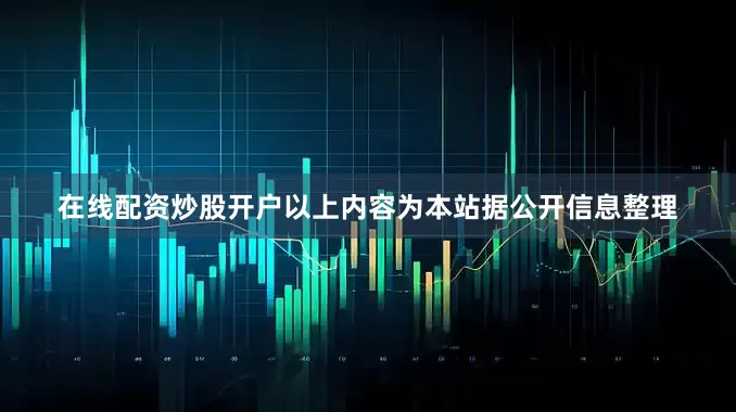 在线配资炒股开户以上内容为本站据公开信息整理
