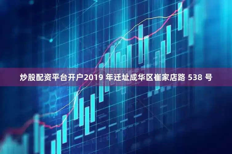 炒股配资平台开户2019 年迁址成华区崔家店路 538 号