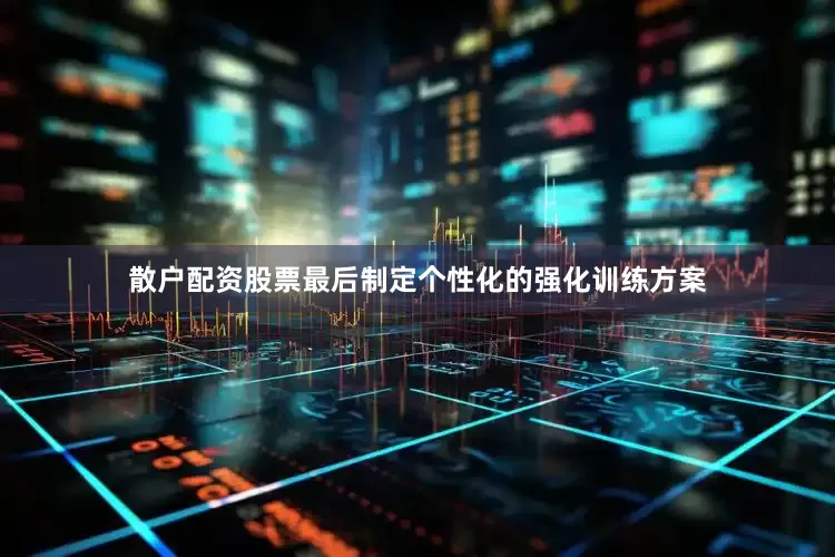 散户配资股票最后制定个性化的强化训练方案