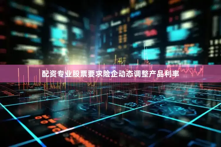 配资专业股票要求险企动态调整产品利率