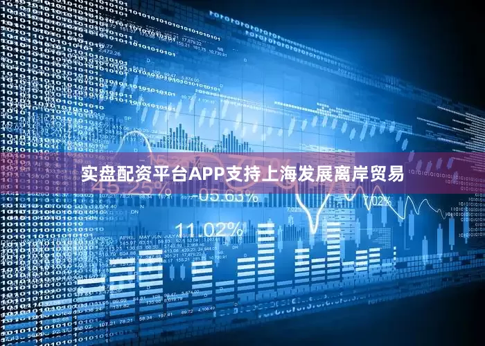 实盘配资平台APP支持上海发展离岸贸易