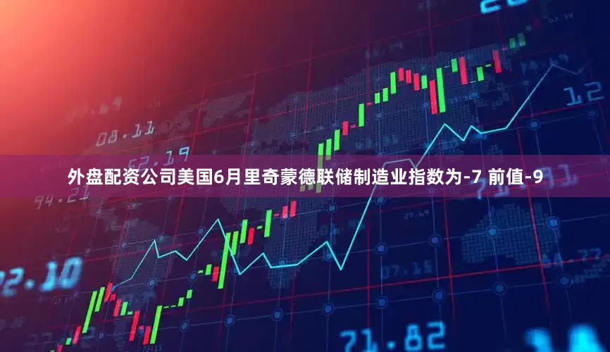 外盘配资公司美国6月里奇蒙德联储制造业指数为-7 前值-9