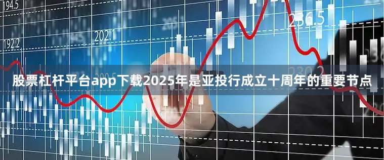 股票杠杆平台app下载　　2025年是亚投行成立十周年的重要节点