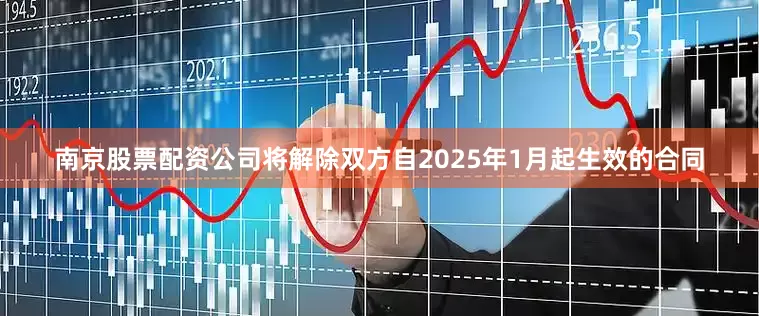 南京股票配资公司将解除双方自2025年1月起生效的合同