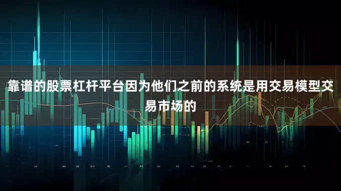 靠谱的股票杠杆平台因为他们之前的系统是用交易模型交易市场的