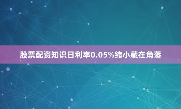 股票配资知识日利率0.05%缩小藏在角落