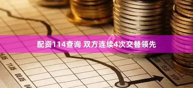 配资114查询 双方连续4次交替领先