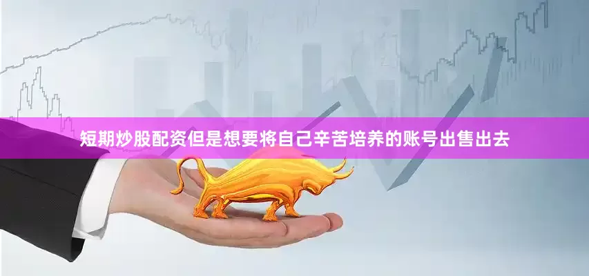 短期炒股配资但是想要将自己辛苦培养的账号出售出去