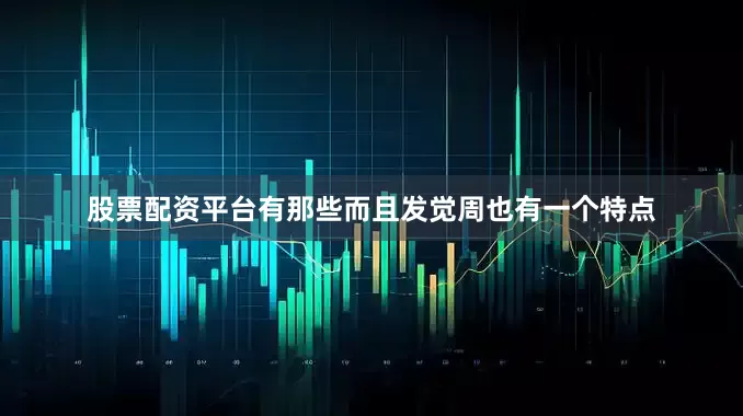 股票配资平台有那些而且发觉周也有一个特点