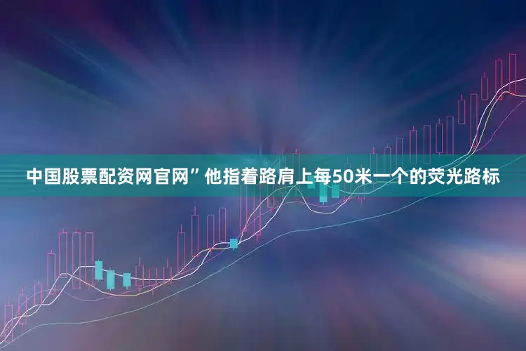 中国股票配资网官网”他指着路肩上每50米一个的荧光路标