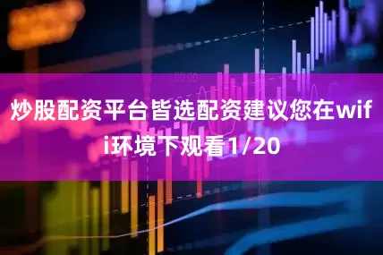 炒股配资平台皆选配资建议您在wifi环境下观看1/20