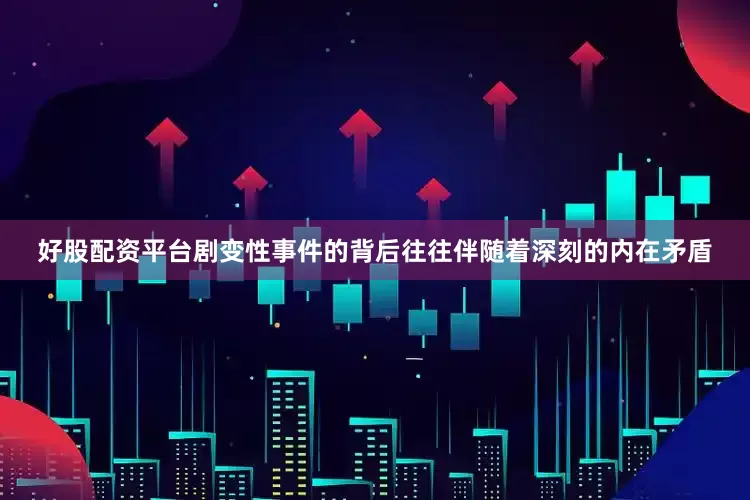 好股配资平台剧变性事件的背后往往伴随着深刻的内在矛盾