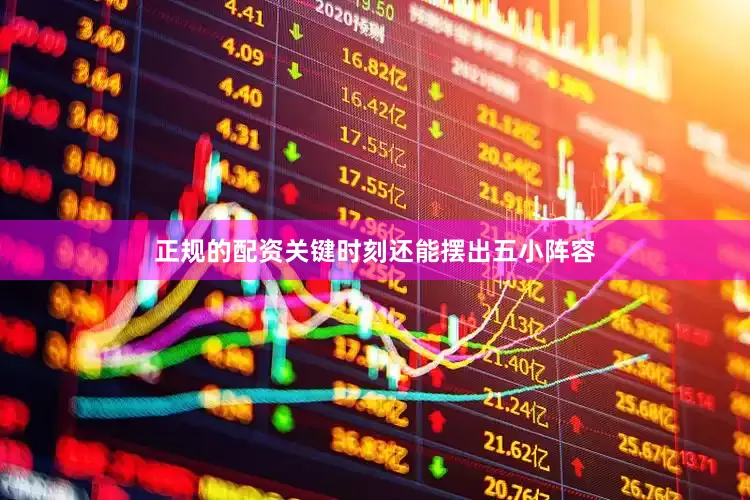 正规的配资关键时刻还能摆出五小阵容