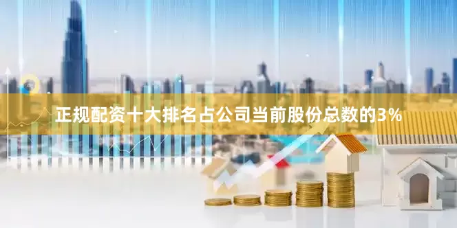 正规配资十大排名占公司当前股份总数的3%