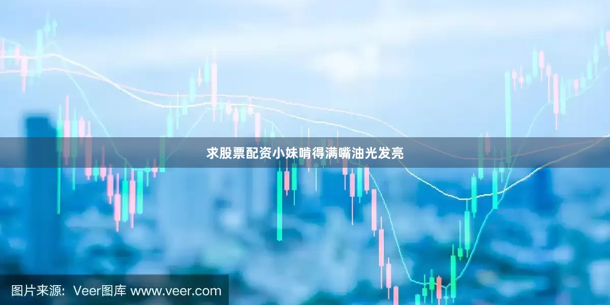 求股票配资小妹啃得满嘴油光发亮