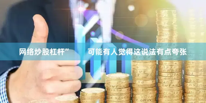 网络炒股杠杆”        可能有人觉得这说法有点夸张