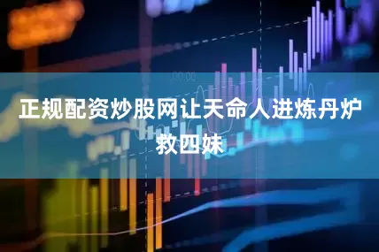 正规配资炒股网让天命人进炼丹炉救四妹