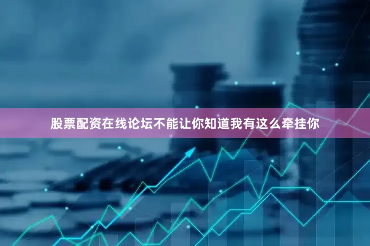 股票配资在线论坛不能让你知道我有这么牵挂你