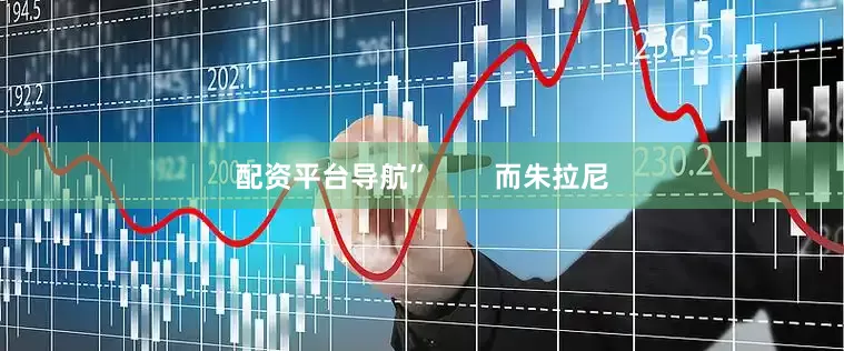 配资平台导航”        而朱拉尼