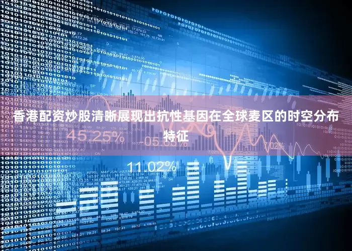 香港配资炒股清晰展现出抗性基因在全球麦区的时空分布特征