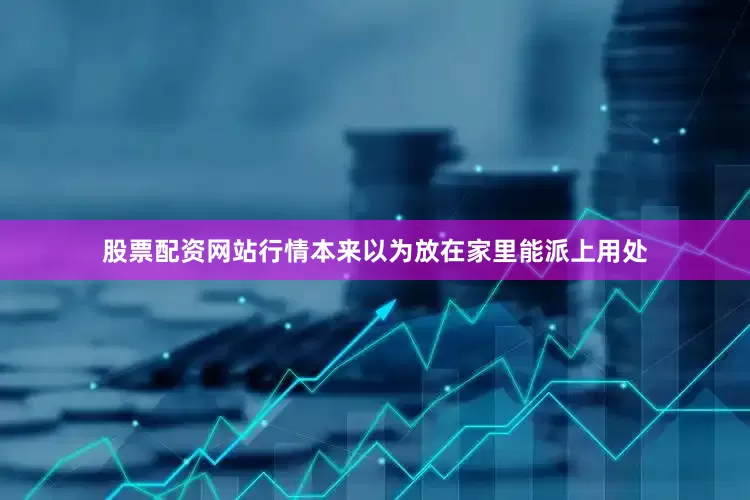 股票配资网站行情本来以为放在家里能派上用处