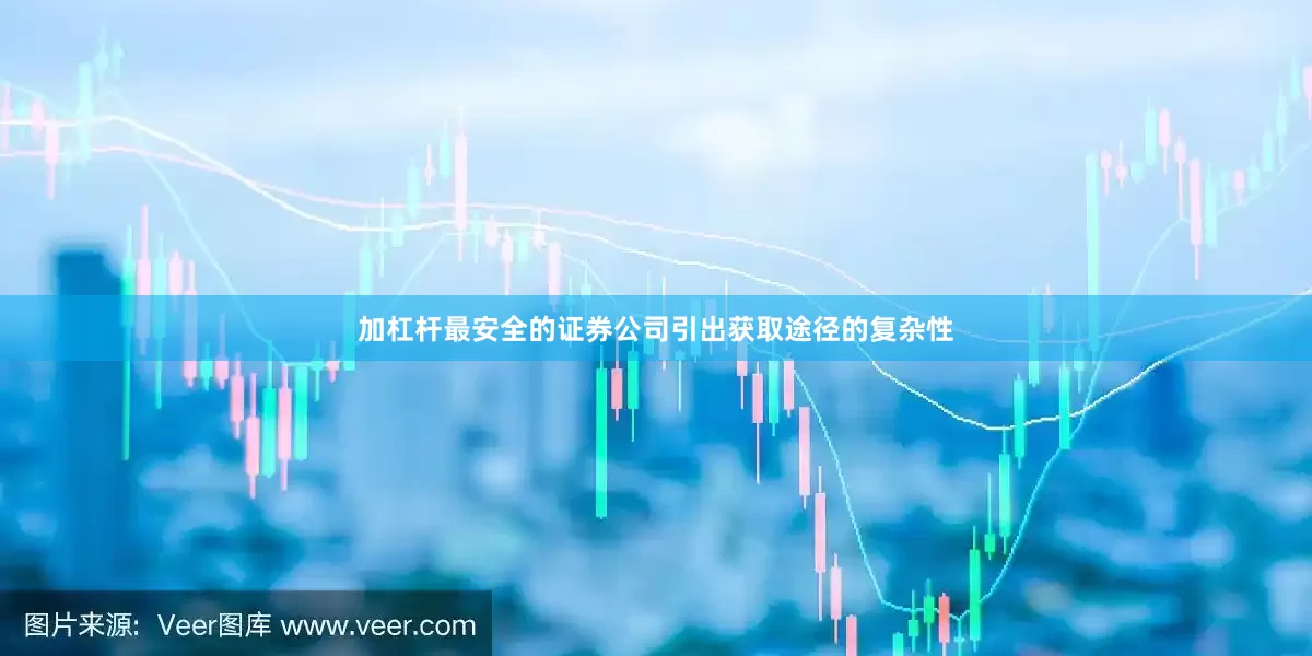 加杠杆最安全的证券公司引出获取途径的复杂性