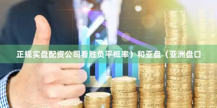 正规实盘配资公司看胜负平概率）和亚盘（亚洲盘口