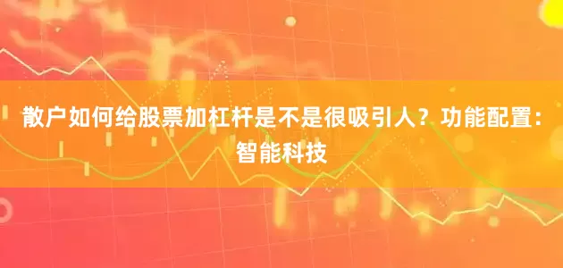 散户如何给股票加杠杆是不是很吸引人？功能配置：智能科技
