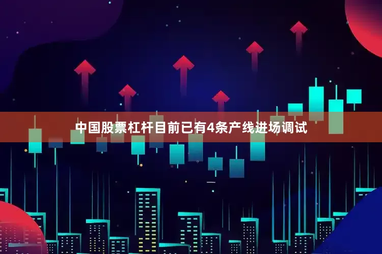 中国股票杠杆目前已有4条产线进场调试