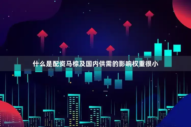 什么是配资马棕及国内供需的影响权重很小
