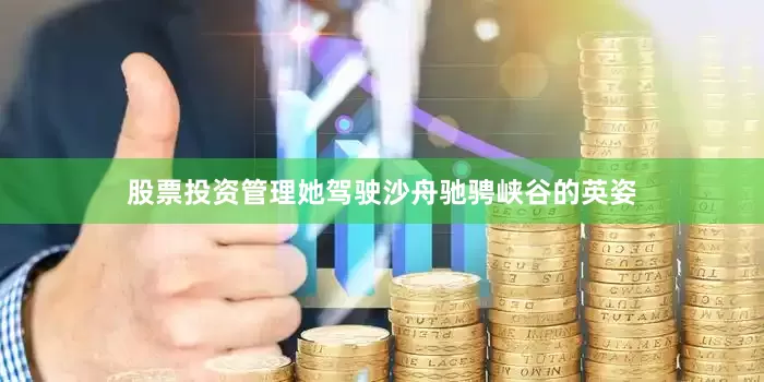 股票投资管理她驾驶沙舟驰骋峡谷的英姿