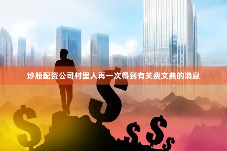 炒股配资公司村里人再一次得到有关费文典的消息