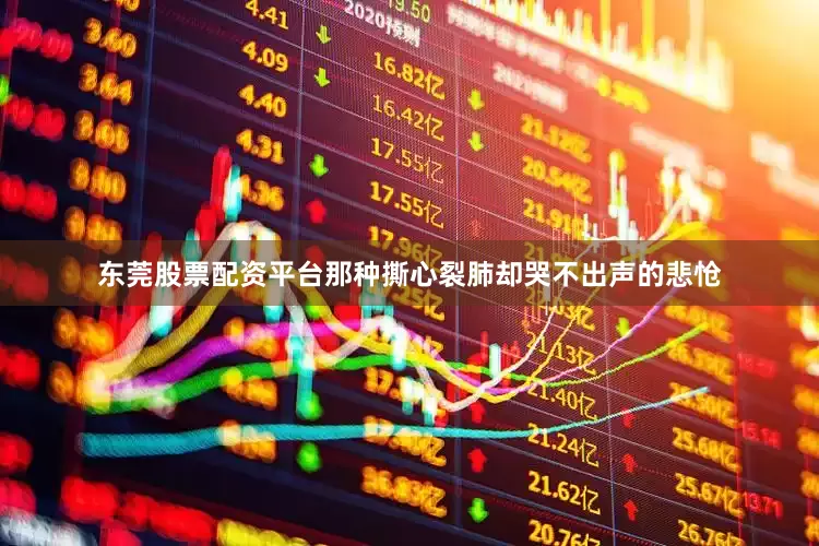 东莞股票配资平台那种撕心裂肺却哭不出声的悲怆