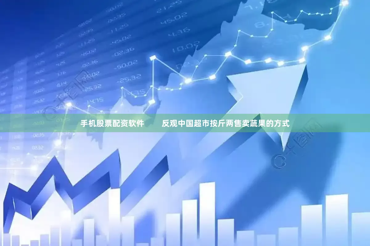 手机股票配资软件        反观中国超市按斤两售卖蔬果的方式