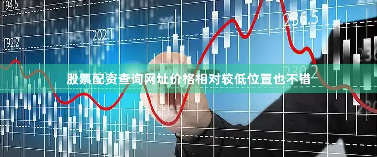 股票配资查询网址价格相对较低位置也不错