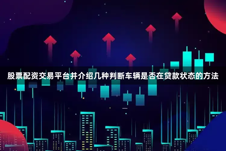 股票配资交易平台并介绍几种判断车辆是否在贷款状态的方法