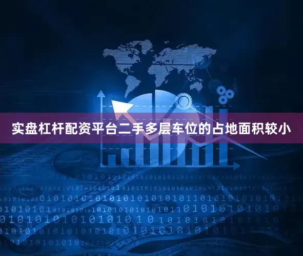 实盘杠杆配资平台二手多层车位的占地面积较小