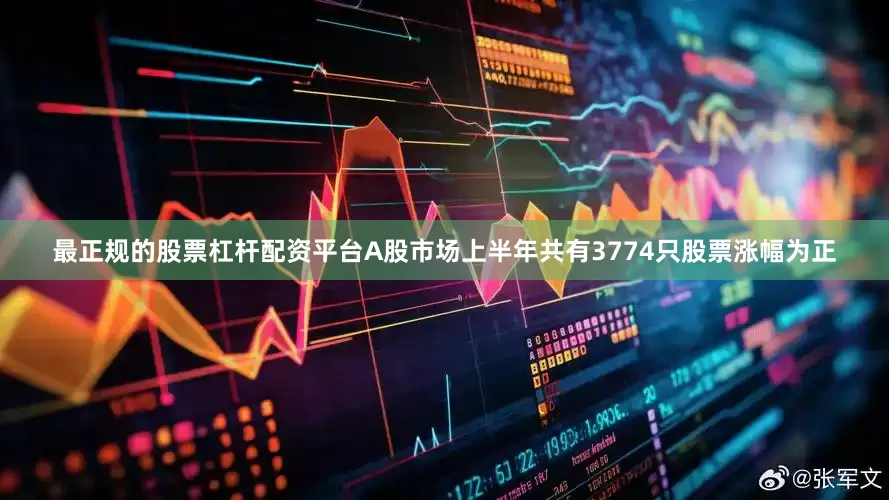 最正规的股票杠杆配资平台A股市场上半年共有3774只股票涨幅为正