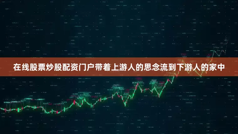 在线股票炒股配资门户带着上游人的思念流到下游人的家中