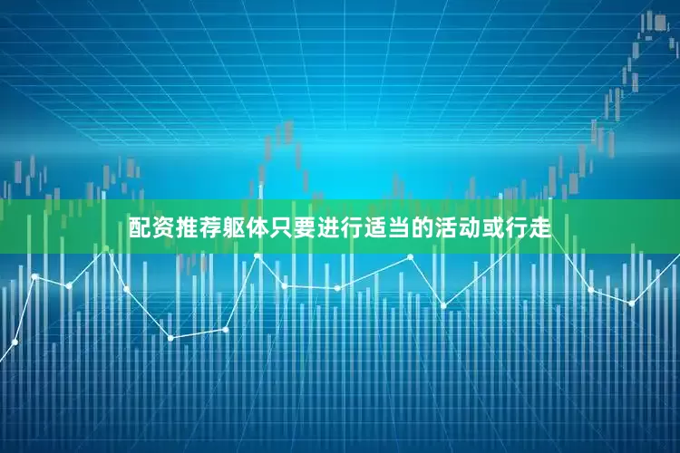 配资推荐躯体只要进行适当的活动或行走