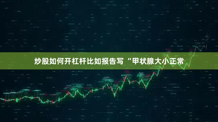 炒股如何开杠杆比如报告写 “甲状腺大小正常